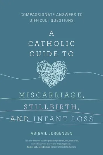 A Catholic Guide to Miscarriage, Stillbirth, and Infant Loss