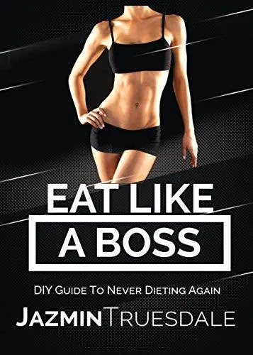 Eat Like A Boss: DIY Guide To Never Dieting Again